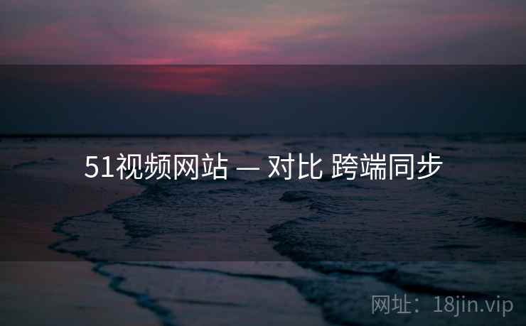 51视频网站 — 对比 跨端同步
