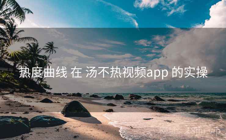 热度曲线 在 汤不热视频app 的实操 热度曲线 在 汤不热视频app 的实操