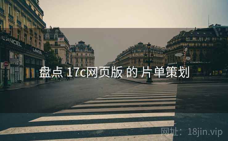 盘点 17c网页版 的 片单策划 盘点 17c网页版 的 片单策划