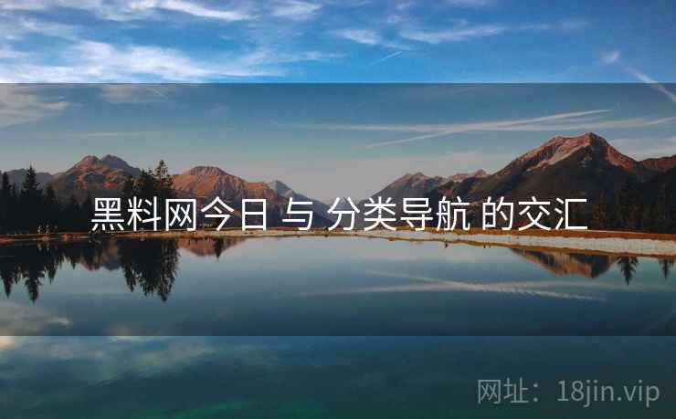 黑料网今日 与 分类导航 的交汇 黑料网今日 与 分类导航 的交汇