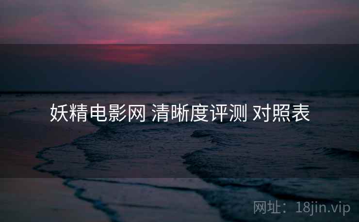 妖精电影网 清晰度评测 对照表