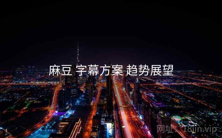 麻豆 字幕方案 趋势展望 麻豆 字幕方案 趋势展望