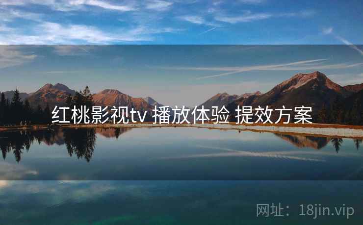 红桃影视tv 播放体验 提效方案 红桃影视tv 播放体验 提效方案