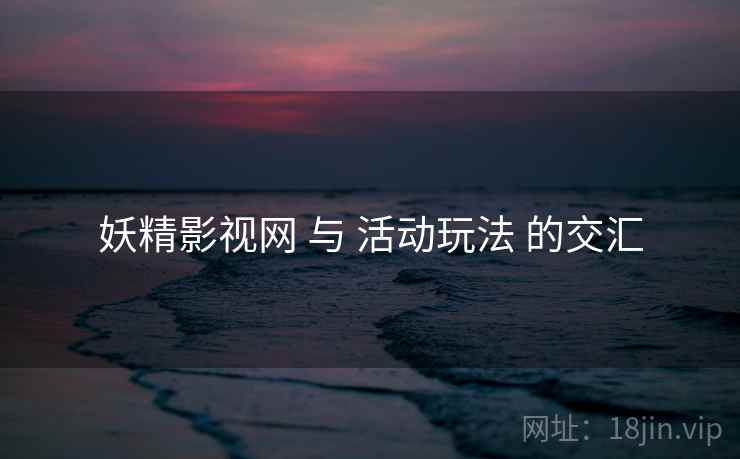 妖精影视网 与 活动玩法 的交汇
