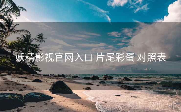 妖精影视官网入口 片尾彩蛋 对照表 妖精影视官网入口 片尾彩蛋 对照表