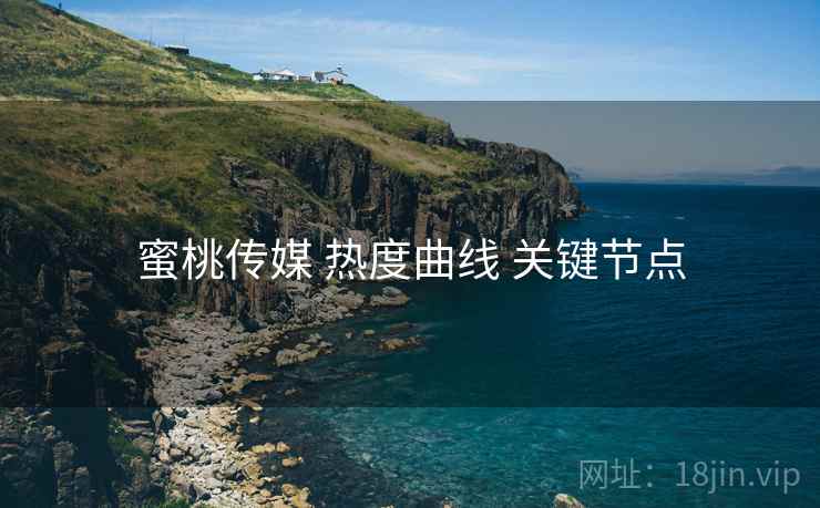 蜜桃传媒 热度曲线 关键节点