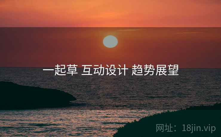 一起草 互动设计 趋势展望