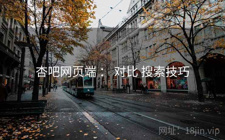 杏吧网页端 ： 对比 搜索技巧
