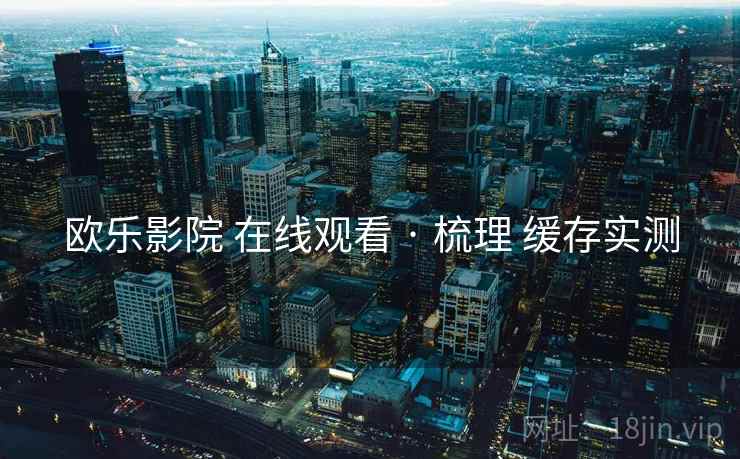 欧乐影院 在线观看 · 梳理 缓存实测