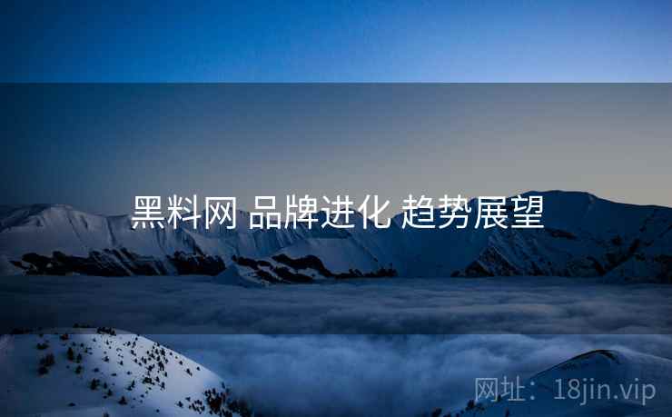 黑料网 品牌进化 趋势展望