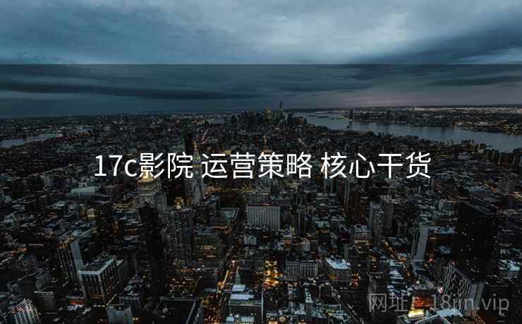 17c影院 运营策略 核心干货