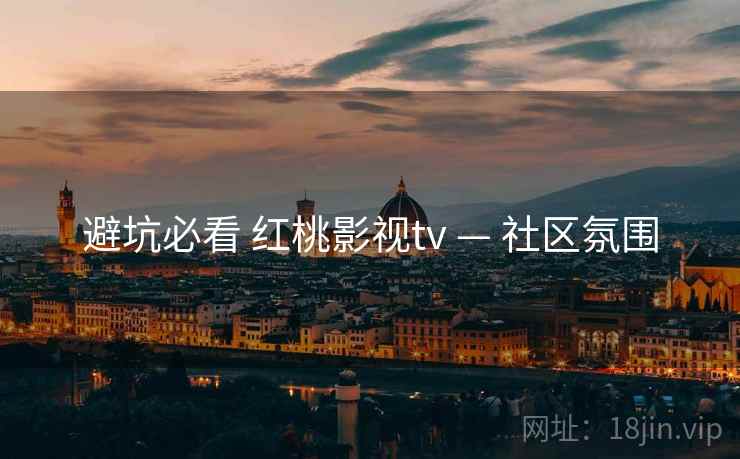 避坑必看 红桃影视tv — 社区氛围