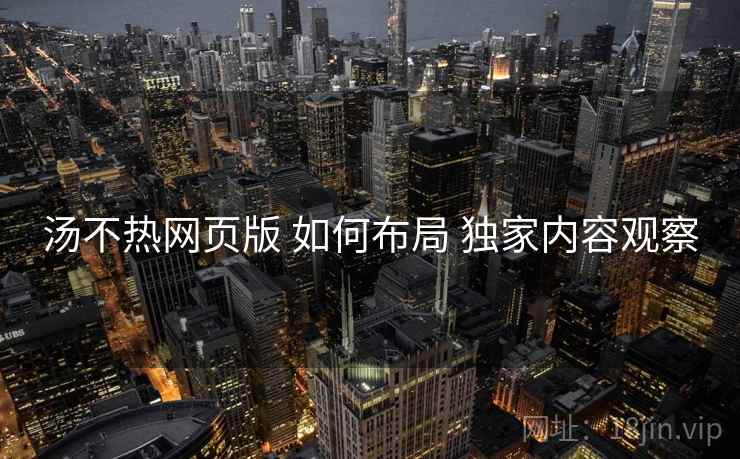 汤不热网页版 如何布局 独家内容观察