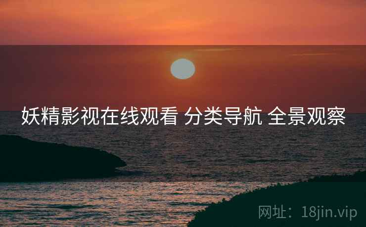 妖精影视在线观看 分类导航 全景观察