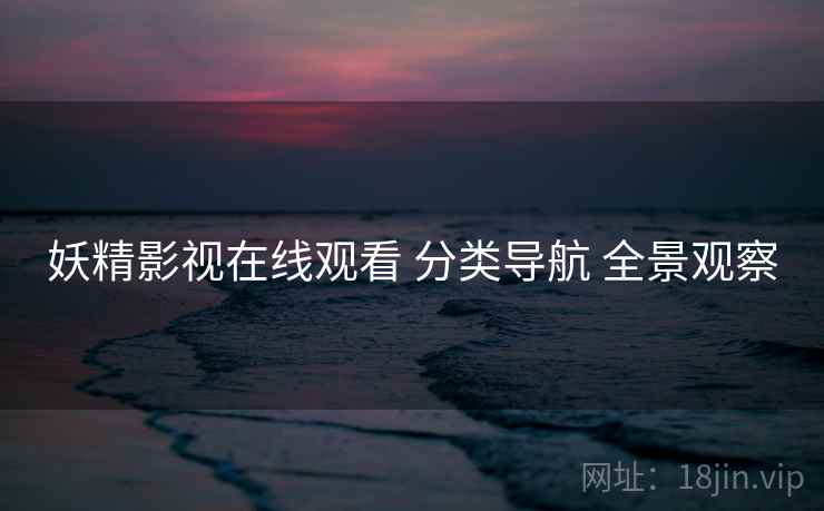 妖精影视在线观看 分类导航 全景观察