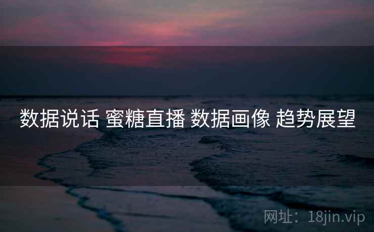数据说话 蜜糖直播 数据画像 趋势展望