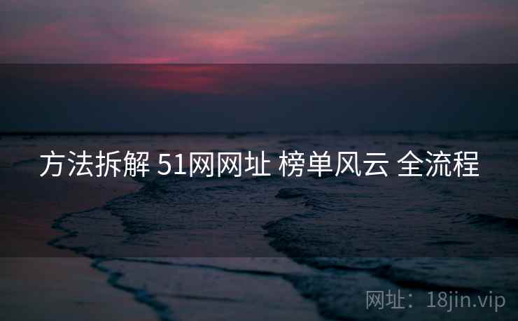 方法拆解 51网网址 榜单风云 全流程
