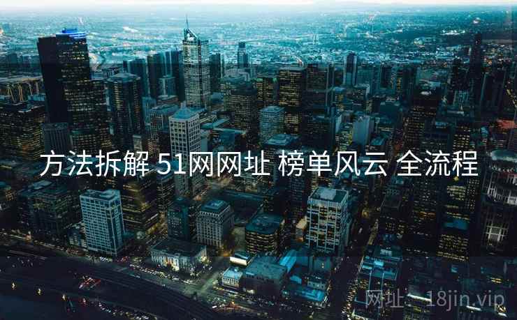 方法拆解 51网网址 榜单风云 全流程