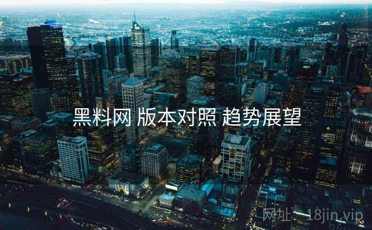 黑料网 版本对照 趋势展望