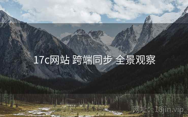 17c网站 跨端同步 全景观察 17c网站 跨端同步 全景观察