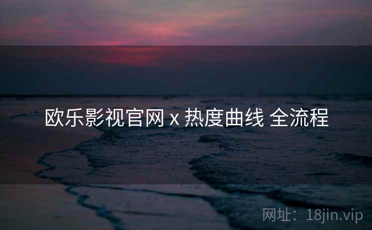 欧乐影视官网 x 热度曲线 全流程